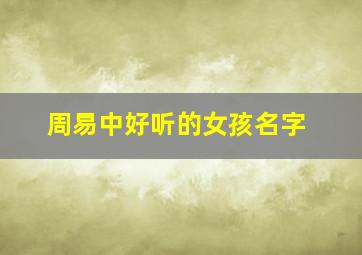 周易中好听的女孩名字,周易中适合女孩取名字的