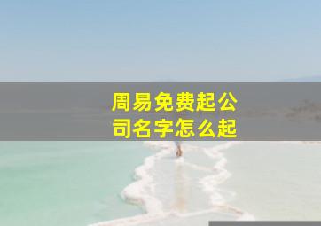 周易免费起公司名字怎么起,周易自动取名100分好听公司名称全集