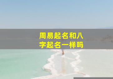 周易起名和八字起名一样吗,起名和周易有什么关系