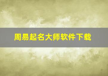 周易起名大师软件下载,周易起名取名大师