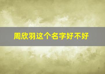 周欣羽这个名字好不好,周雨欣这个名字怎么样