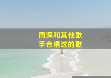 周深和其他歌手合唱过的歌,周深跟谁合唱最好听