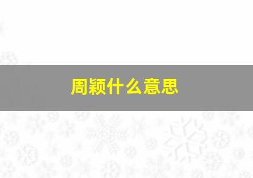 周颖什么意思,周颖颖名字的意思