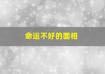 命运不好的面相,命运不好的面相特征分析