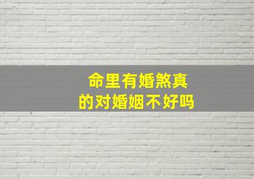 命里有婚煞真的对婚姻不好吗,命里有婚煞怎么破解