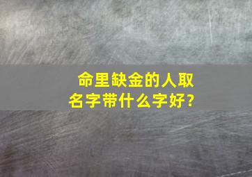 命里缺金的人取名字带什么字好？,命里缺金用什么字