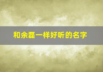 和余磊一样好听的名字,余磊长什么样