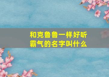 和克鲁鲁一样好听霸气的名字叫什么