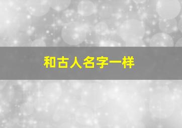 和古人名字一样,和古人名字同音好吗