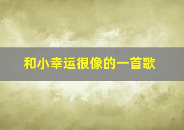 和小幸运很像的一首歌,和小幸运很像的一首歌旋律