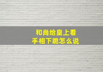 和尚给皇上看手相下跪怎么说,有个和尚给我看手相