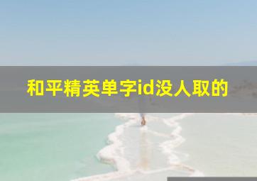 和平精英单字id没人取的,和平精英单字id没人取的2023Q区