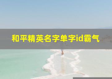 和平精英名字单字id霸气,和平精英单字名字大全