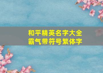 和平精英名字大全霸气带符号繁体字,和平精英名字大全