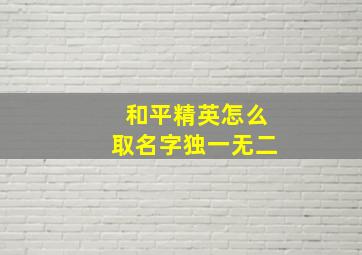 和平精英怎么取名字独一无二