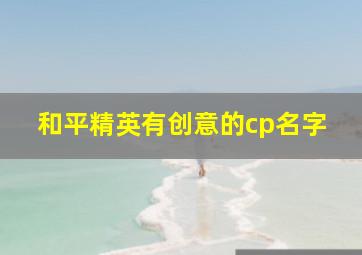 和平精英有创意的cp名字,和平精英cp情侣名搞笑