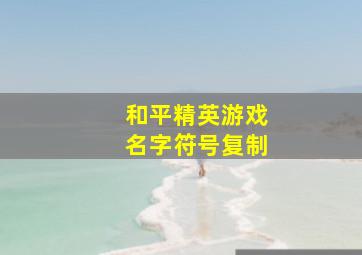 和平精英游戏名字符号复制,《和平精英》空白名字代码如何复制