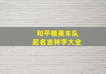 和平精英车队起名吉祥字大全