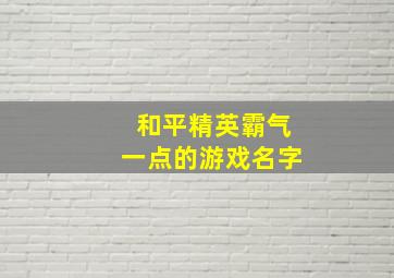 和平精英霸气一点的游戏名字,2024和平精英霸气游戏名