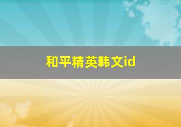 和平精英韩文id,和平精英好听的id