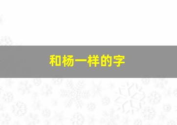 和杨一样的字,和杨字有关的昵称