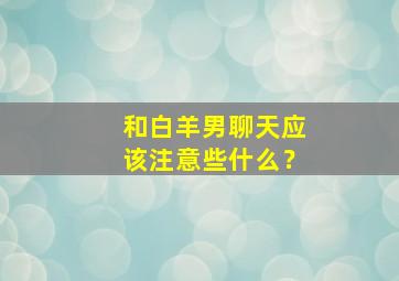 和白羊男聊天应该注意些什么？