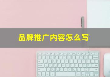 品牌推广内容怎么写,品牌推广内容怎么写吸引人