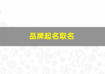 品牌起名取名,品牌取名字大全免费查询