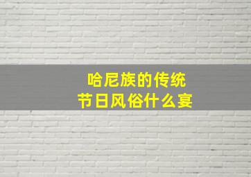 哈尼族的传统节日风俗什么宴,哈尼族的传统节日风俗