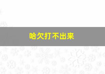 哈欠打不出来,总打哈欠是什么原因