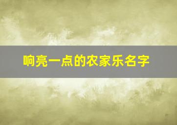 响亮一点的农家乐名字,响亮一点的农家乐名字