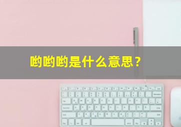 哟哟哟是什么意思？,哟哟哟是什么歌曲