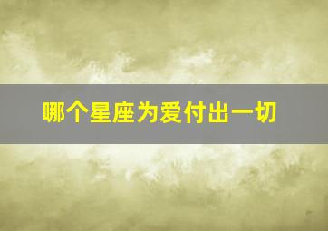 哪个星座为爱付出一切,对爱人付出全部生命的星座男