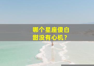 哪个星座傻白甜没有心机？