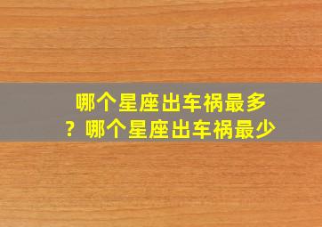 哪个星座出车祸最多？哪个星座出车祸最少,哪个星座出车祸最多?哪个星座出车祸最少呢