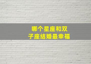 哪个星座和双子座结婚最幸福,双子座和哪个星座结婚最合适