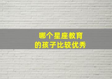 哪个星座教育的孩子比较优秀,注意培养孩子综合素质的星座家长