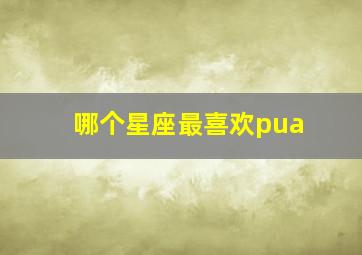 哪个星座最喜欢pua,哪个星座最喜欢自由