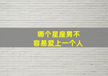 哪个星座男不容易爱上一个人,哪个星座男生不适合恋爱