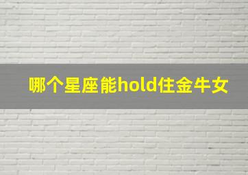 哪个星座能hold住金牛女,金牛座的女生最相配的星座是什么