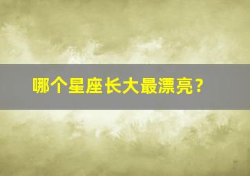 哪个星座长大最漂亮？,那个星座长大最漂亮