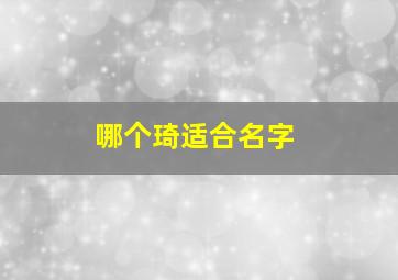 哪个琦适合名字,琦字取名忌讳