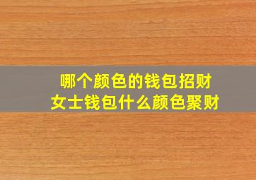 哪个颜色的钱包招财女士钱包什么颜色聚财,什么颜色的钱包招财并聚财女生