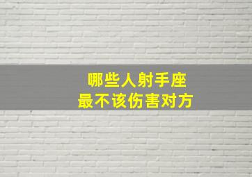 哪些人射手座最不该伤害对方,射手座超级反感的6件事