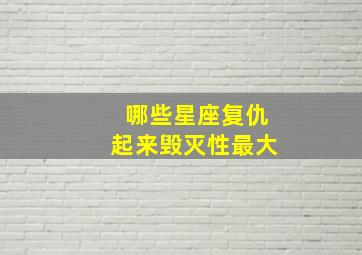 哪些星座复仇起来毁灭性最大,感情巨变后会成恶魔的星座有哪些