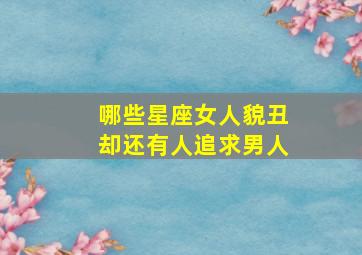 哪些星座女人貌丑却还有人追求男人,哪些星座最会以貌取人