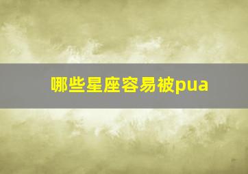 哪些星座容易被pua,哪些星座容易被受欺负