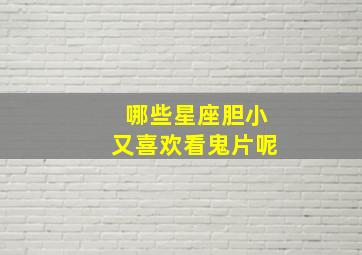 哪些星座胆小又喜欢看鬼片呢,十二星座谁看恐怖片胆子最大