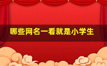 哪些网名一看就是小学生,有什么网名一听就是小学生