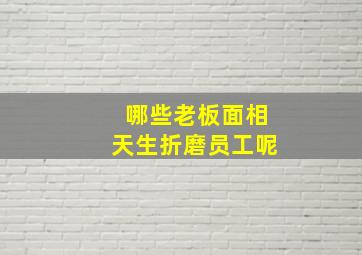 哪些老板面相天生折磨员工呢,老板面相的人